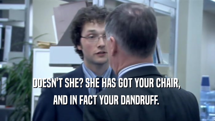 DOESN'T SHE? SHE HAS GOT YOUR CHAIR,  AND IN FACT YOUR DANDRUFF.  