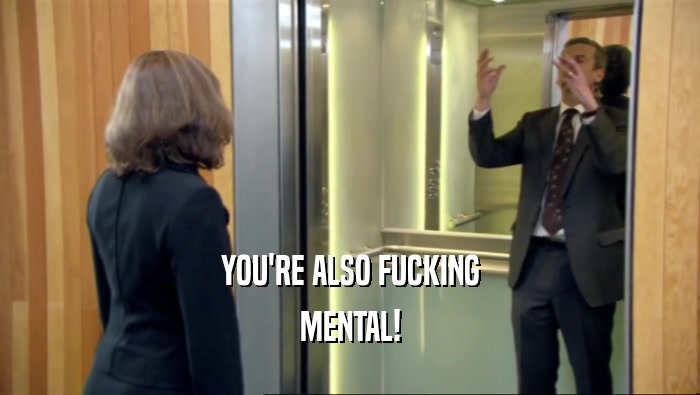 YOU'RE ALSO FUCKING MENTAL! 