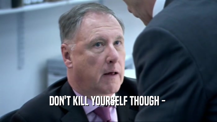 DON'T KILL YOURSELF THOUGH -   