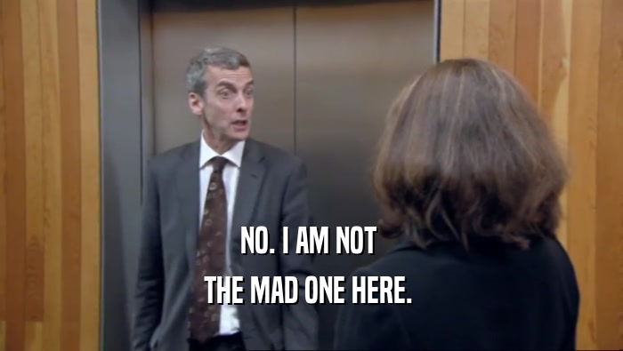NO. I AM NOT  THE MAD ONE HERE.  