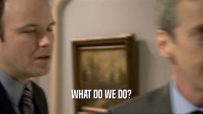 WHAT DO WE DO?  