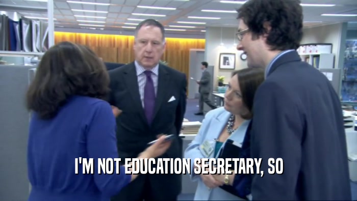 I'M NOT EDUCATION SECRETARY, SO  