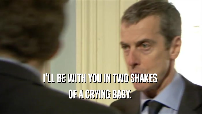 I'LL BE WITH YOU IN TWO SHAKES  OF A CRYING BABY.  