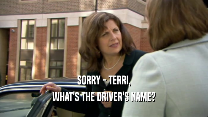 SORRY - TERRI,
 WHAT'S THE DRIVER'S NAME?
 