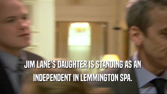 JIM LANE'S DAUGHTER IS STANDING AS AN  INDEPENDENT IN LEMMINGTON SPA.  