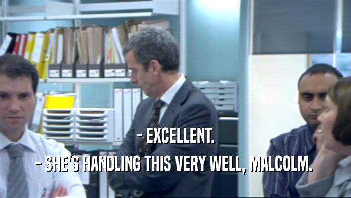 - EXCELLENT. - SHE'S HANDLING THIS VERY WELL, MALCOLM.  