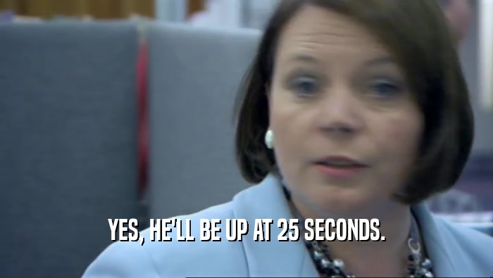 YES, HE'LL BE UP AT 25 SECONDS.  