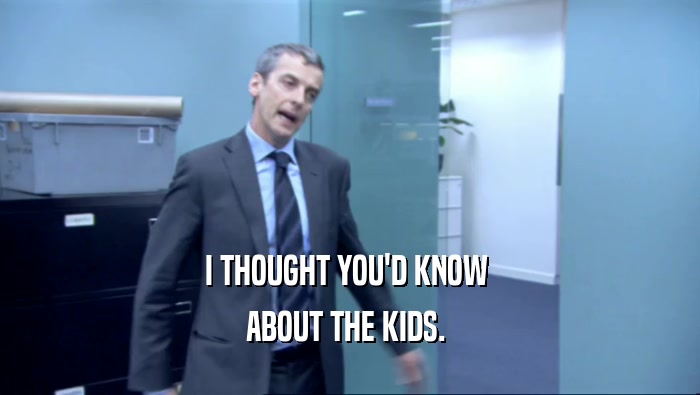 I THOUGHT YOU'D KNOW  ABOUT THE KIDS.  