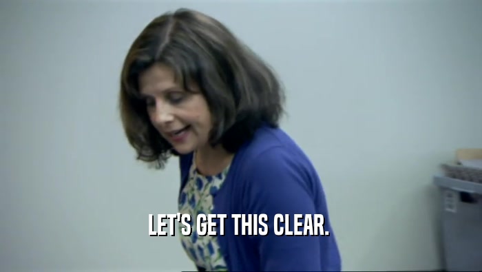 LET'S GET THIS CLEAR.   