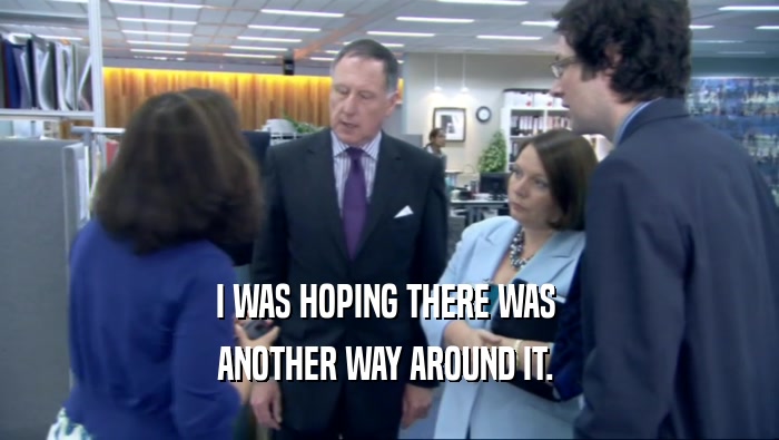 I WAS HOPING THERE WAS  ANOTHER WAY AROUND IT.  