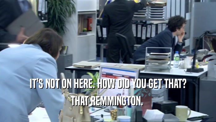 IT'S NOT ON HERE. HOW DID YOU GET THAT? THAT REMMINGTON.  