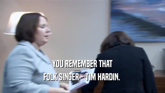 YOU REMEMBER THAT FOLK SINGER - TIM HARDIN.  