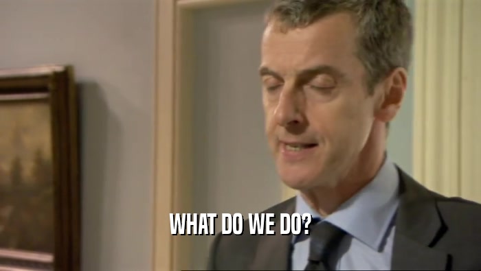 WHAT DO WE DO?  