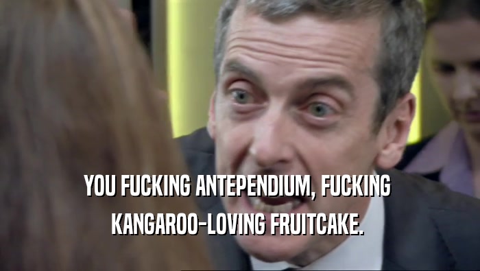 YOU FUCKING ANTEPENDIUM, FUCKING  KANGAROO-LOVING FRUITCAKE.  