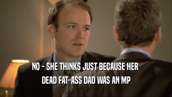 NO - SHE THINKS JUST BECAUSE HER  DEAD FAT-ASS DAD WAS AN MP 
