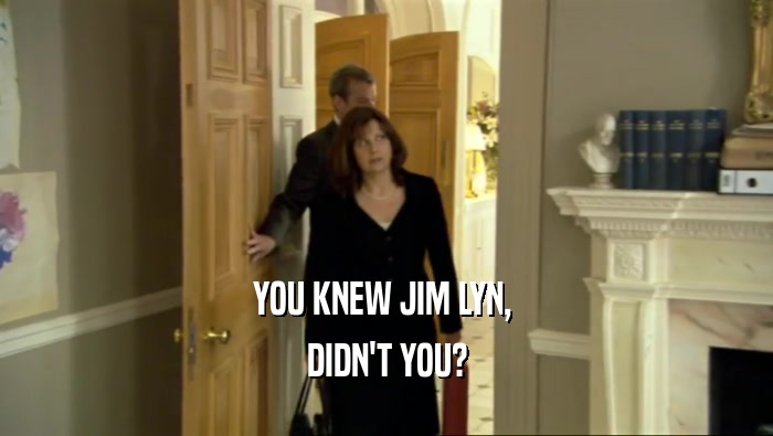 YOU KNEW JIM LYN,  DIDN'T YOU? 