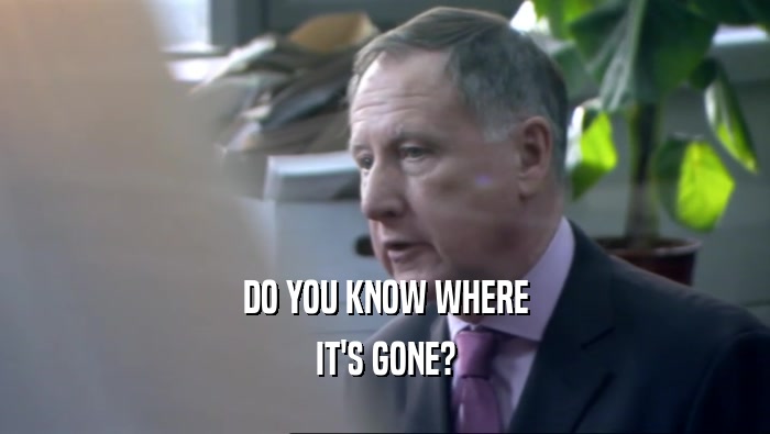 DO YOU KNOW WHERE IT'S GONE? 