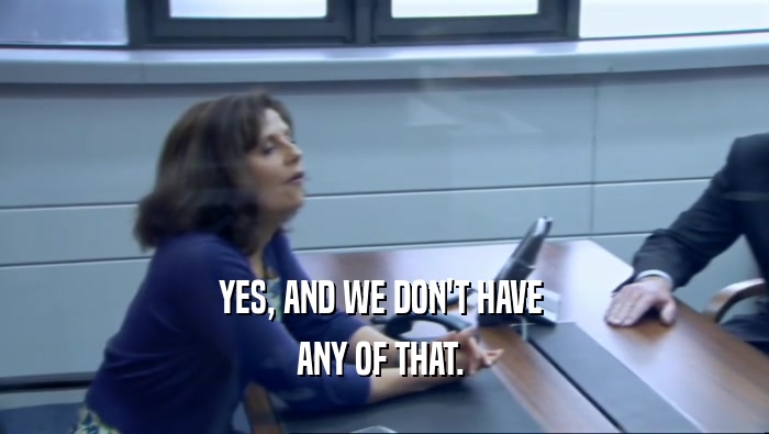 YES, AND WE DON'T HAVE  ANY OF THAT.  