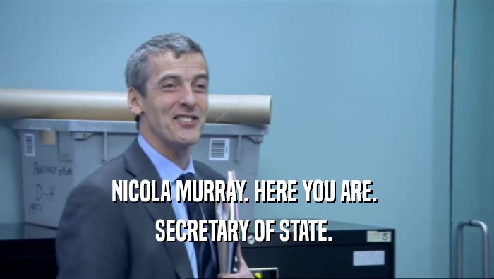 NICOLA MURRAY. HERE YOU ARE.  SECRETARY OF STATE.  