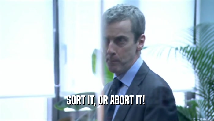 SORT IT, OR ABORT IT!   