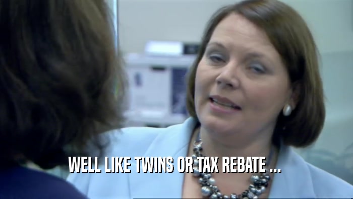 WELL LIKE TWINS OR TAX REBATE ...   