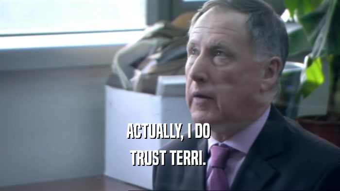 ACTUALLY, I DO  TRUST TERRI.  