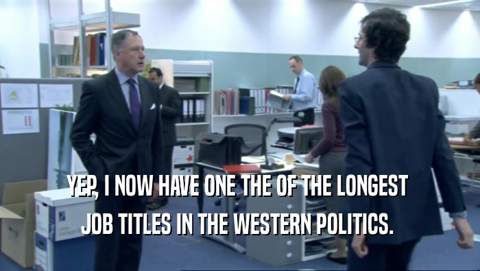 YEP, I NOW HAVE ONE THE OF THE LONGEST  JOB TITLES IN THE WESTERN POLITICS.  