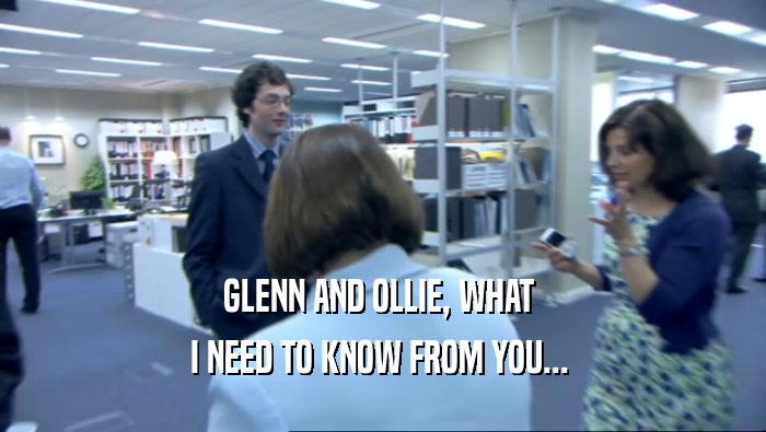 GLENN AND OLLIE, WHAT  I NEED TO KNOW FROM YOU...  