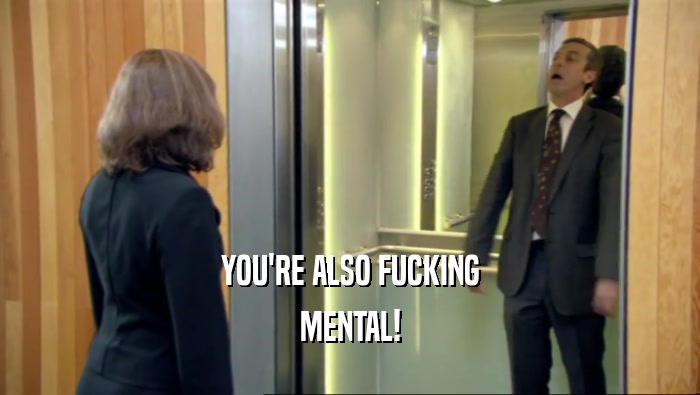 YOU'RE ALSO FUCKING MENTAL! 