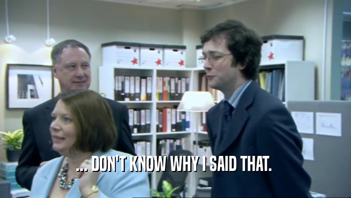 ... DON'T KNOW WHY I SAID THAT.   