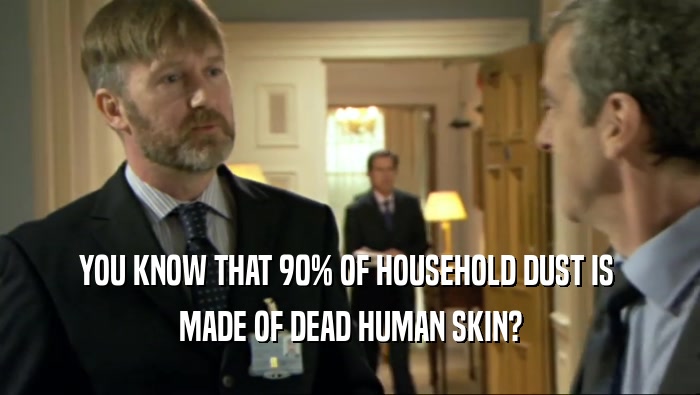 YOU KNOW THAT 90% OF HOUSEHOLD DUST IS  MADE OF DEAD HUMAN SKIN? 