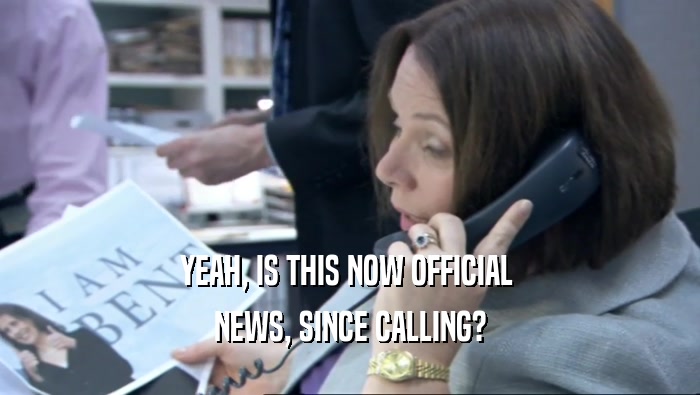 YEAH, IS THIS NOW OFFICIAL  NEWS, SINCE CALLING? 