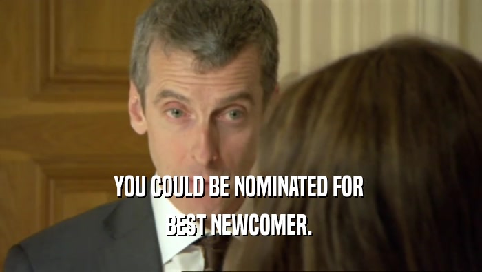 YOU COULD BE NOMINATED FOR 
 BEST NEWCOMER. 
 
