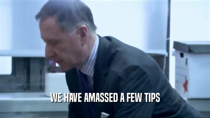 WE HAVE AMASSED A FEW TIPS  