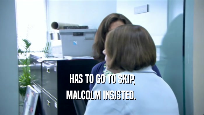 HAS TO GO TO SKIP, MALCOLM INSISTED.  