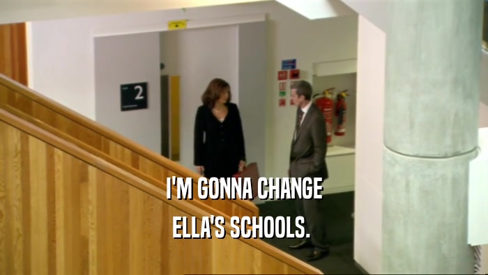 I'M GONNA CHANGE
 ELLA'S SCHOOLS. 
 