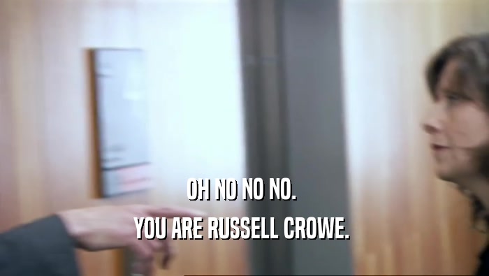 OH NO NO NO.  YOU ARE RUSSELL CROWE.  