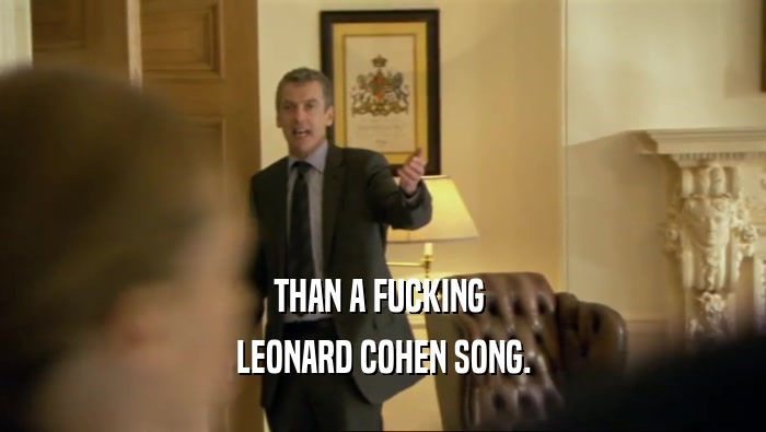 THAN A FUCKING  LEONARD COHEN SONG. 