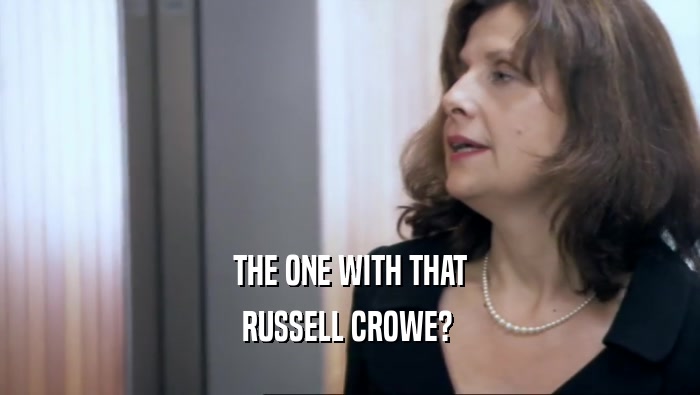 THE ONE WITH THAT RUSSELL CROWE?  