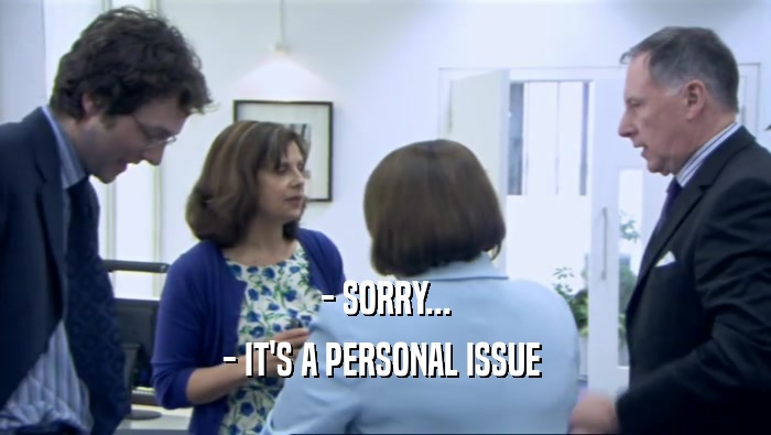 - SORRY... - IT'S A PERSONAL ISSUE  