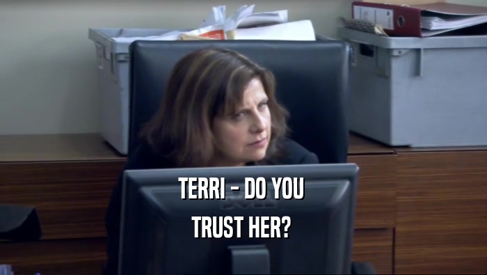 TERRI - DO YOU  TRUST HER?  