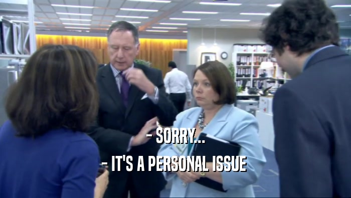 - SORRY... - IT'S A PERSONAL ISSUE  