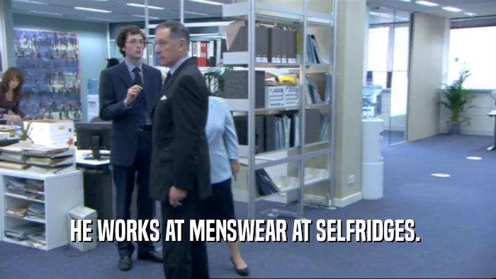 HE WORKS AT MENSWEAR AT SELFRIDGES.   
