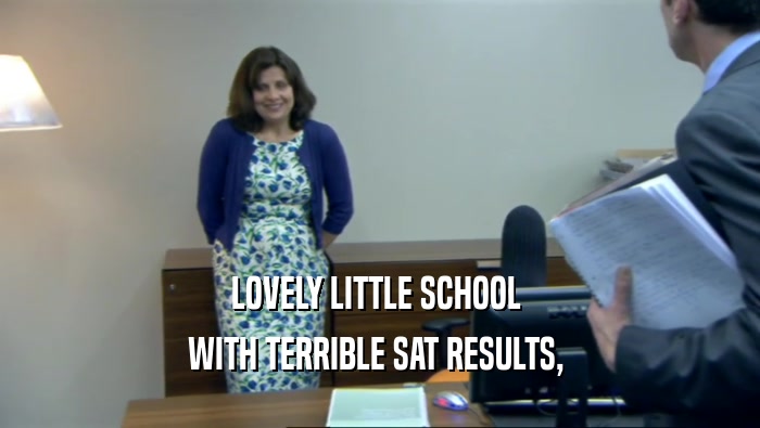 LOVELY LITTLE SCHOOL 
 WITH TERRIBLE SAT RESULTS, 
 