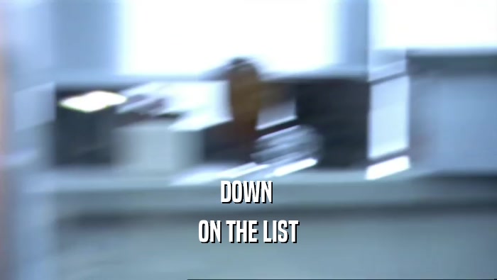 DOWN  ON THE LIST 