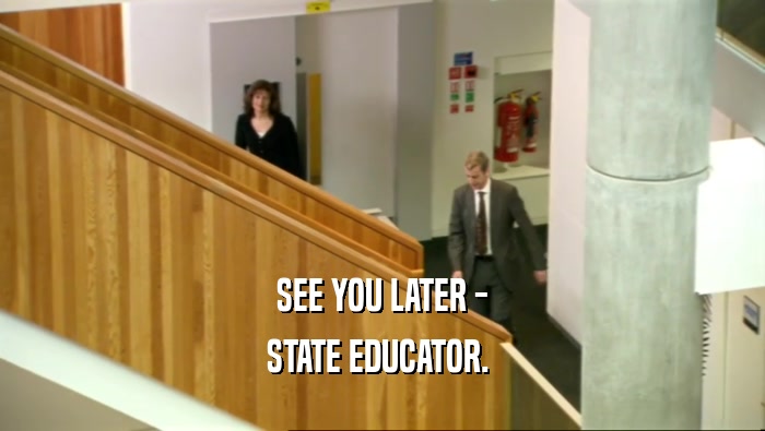 SEE YOU LATER - STATE EDUCATOR.  
