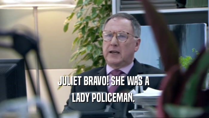 JULIET BRAVO! SHE WAS A  LADY POLICEMAN.  