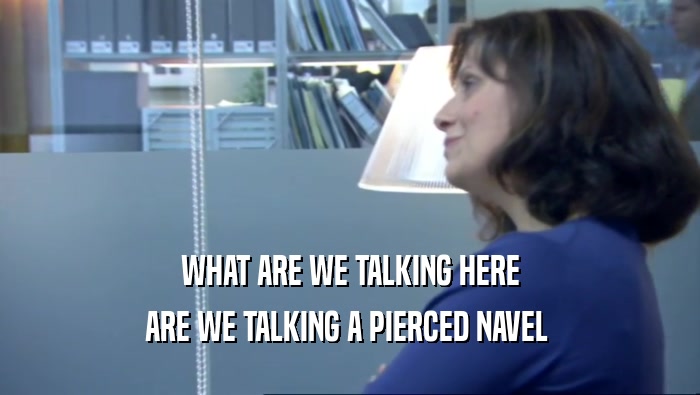 WHAT ARE WE TALKING HERE ARE WE TALKING A PIERCED NAVEL  
