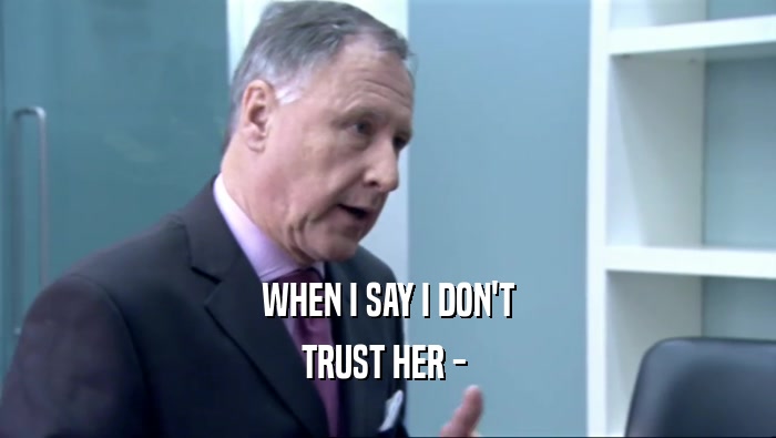 WHEN I SAY I DON'T TRUST HER -  