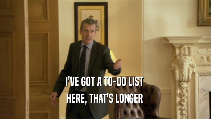 I'VE GOT A TO-DO LIST  HERE, THAT'S LONGER  